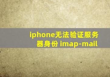 iphone无法验证服务器身份 imap-mail